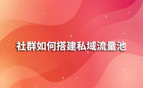 如何通過(guò)社群搭建私域流量池