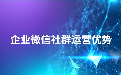 用企業(yè)微信做社群運(yùn)營(yíng)有什么優(yōu)勢(shì)