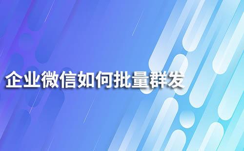 企業微信如何批量群發