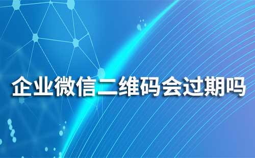 企業(yè)微信聯(lián)系我二維碼會過期嗎