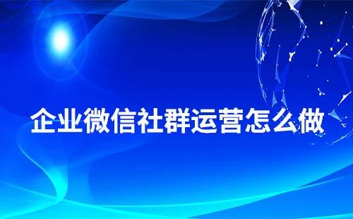 企業微信社群運營怎么做