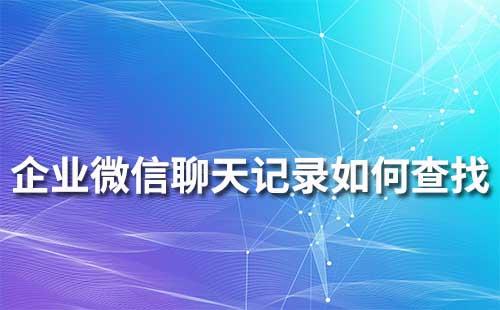 企業微信歷史聊天記錄如何查找