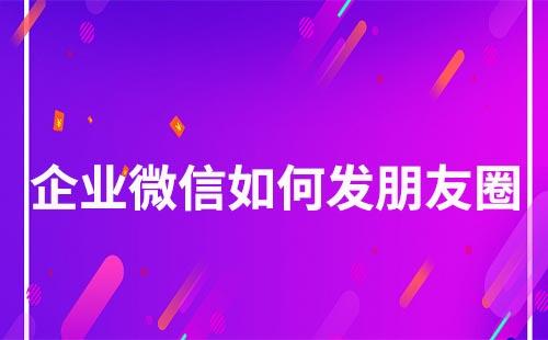 企業微信如何發布朋友圈