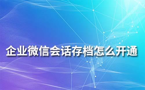 企業微信會話存檔怎么開通