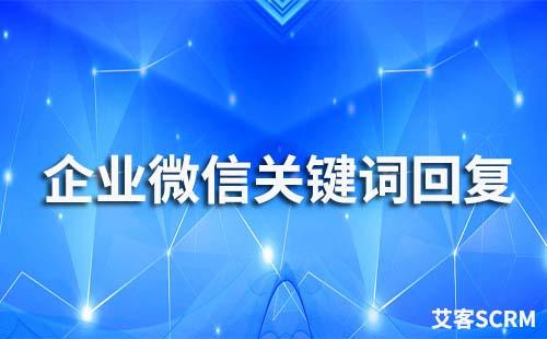 企業微信支持關鍵詞回復嗎