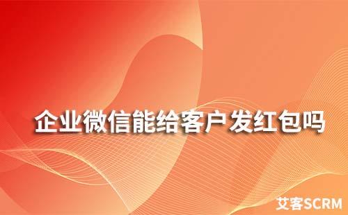 企業微信能給客戶發紅包嗎