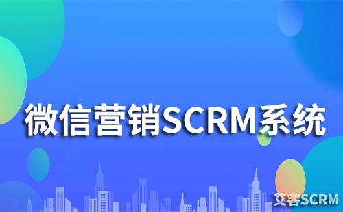 微信營(yíng)銷scrm系統(tǒng)是什么