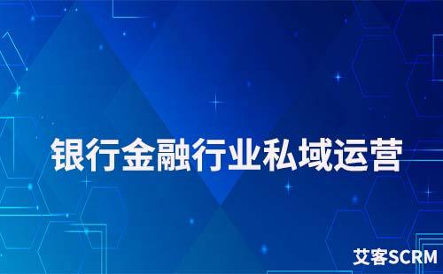 銀行金融行業(yè)如何運營好私域流量