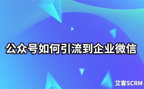 如何把公眾號粉絲引流到企業微信