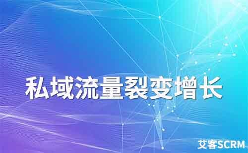 如何讓私域流量助力企業裂變增長