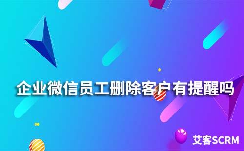 企業微信員工刪除客戶有提醒嗎