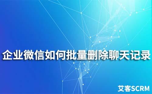 企業微信如何批量刪除聊天記錄