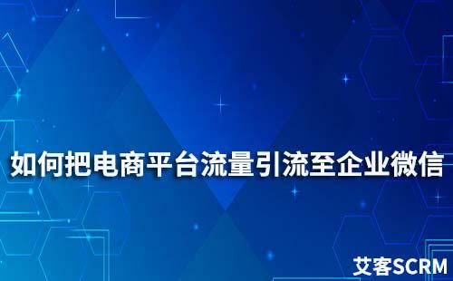 如何把電商平臺流量引流至企業微信