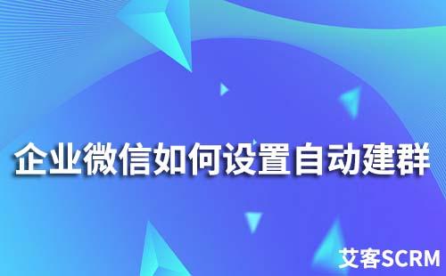 企業微信如何設置自動建群
