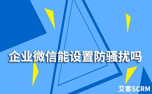 企業(yè)微信能設(shè)置防騷擾嗎