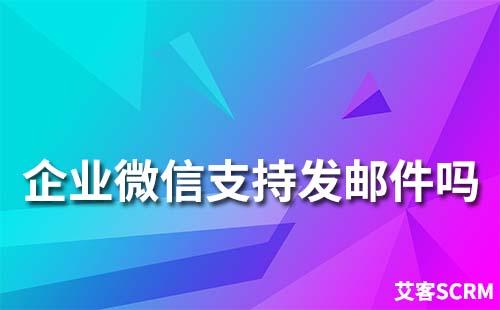 企業微信支持發郵件嗎