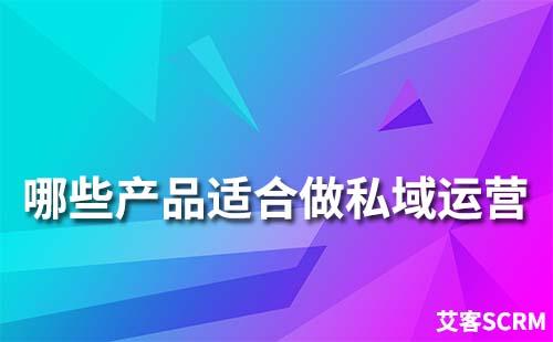 哪些產(chǎn)品適合做私域運營
