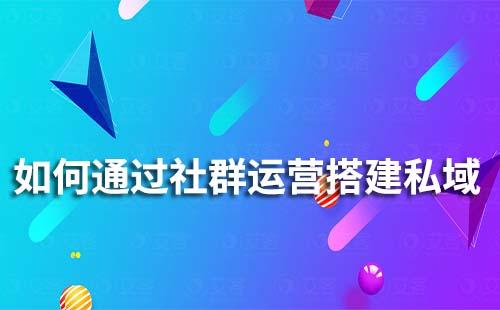如何通過(guò)社群運(yùn)營(yíng)搭建私域流量池