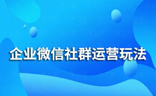 企業微信社群運營玩法有哪些