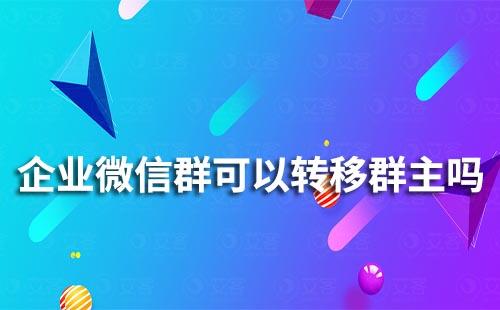 企業微信群可以轉移群主嗎