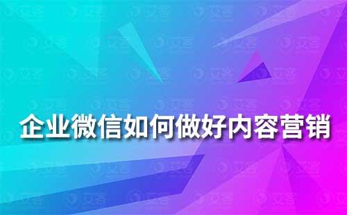 企業微信如何做好內容營銷
