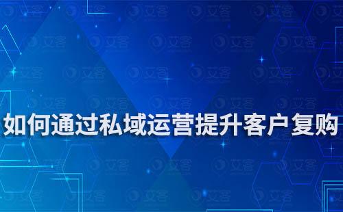 電商如何通過私域運營提高客戶復購率