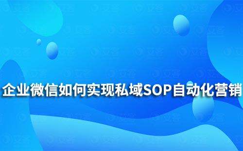 企業微信如何實現私域SOP自動化營銷