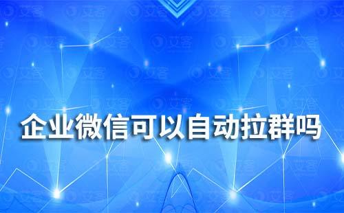 企業(yè)微信可以實(shí)現(xiàn)自動(dòng)拉群?jiǎn)? data-href=