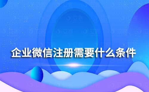 企業(yè)微信注冊需要什么條件