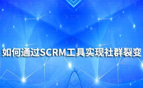 如何通過SCRM工具實現(xiàn)社群裂變