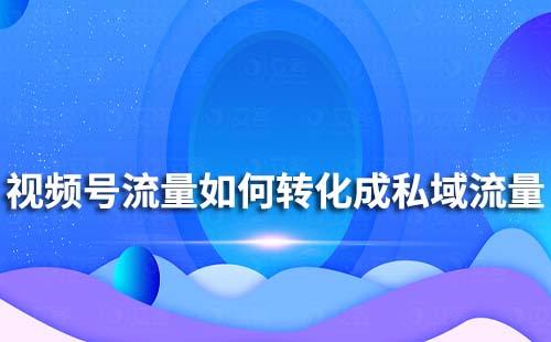 如何把視頻號流量轉化私域流量