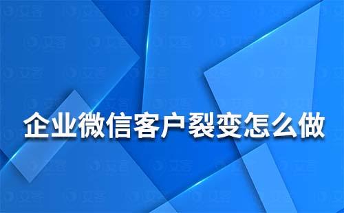 企業微信客戶裂變怎么做