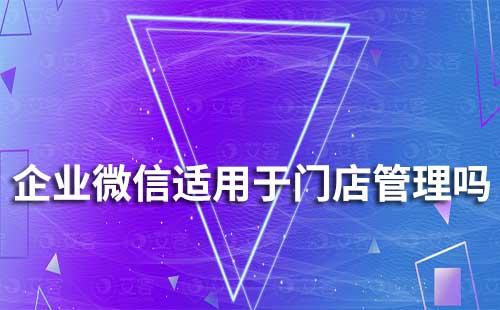 企業微信適用于門店管理嗎