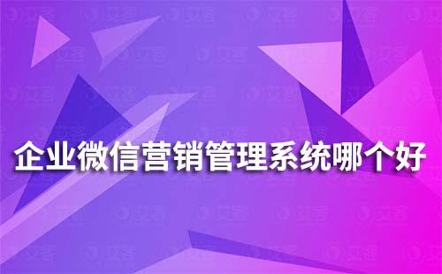 企業(yè)微信營銷管理系統(tǒng)哪個好