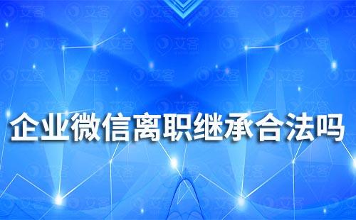 企業(yè)微信離職繼承合法嗎