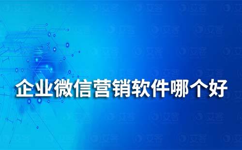 企業(yè)微信營(yíng)銷(xiāo)軟件哪個(gè)好