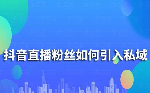 抖音直播時的粉絲如何引導(dǎo)私域