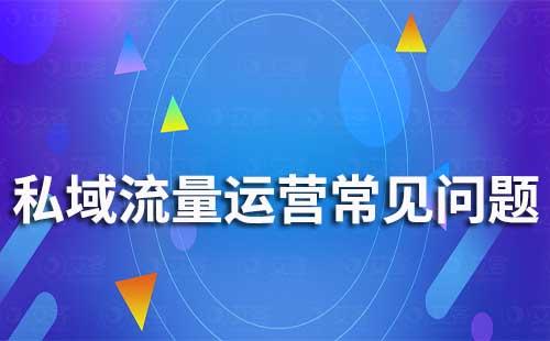 私域流量運營常見的問題有哪些