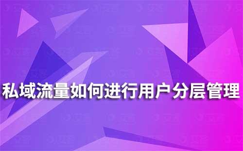 私域流量如何進行用戶分層運營管理