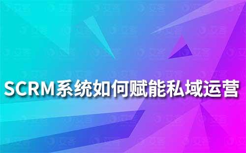 SCRM系統如何賦能私域流量運營