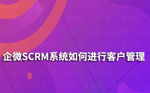 企微SCRM系統(tǒng)如何進行客戶管理