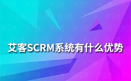 艾客SCRM系統(tǒng)有什么優(yōu)勢(shì)