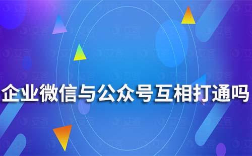 企業(yè)微信與公眾號能互相打通嗎