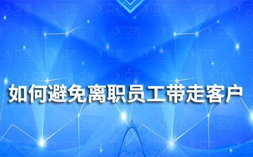 企業微信怎么避免離職員工帶走企業客戶
