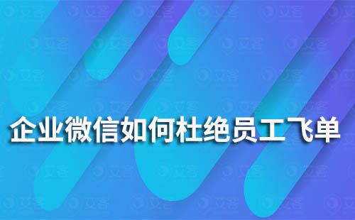 企業微信如何杜絕員工飛單、走私單的情況