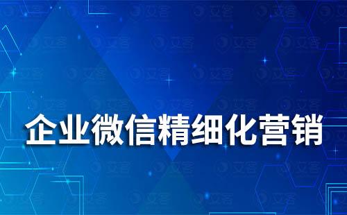 如何通過(guò)企業(yè)微信精細(xì)化營(yíng)銷(xiāo)管理客戶(hù)