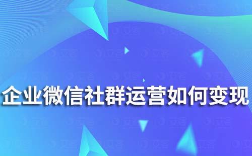 企業(yè)微信社群運(yùn)營(yíng)如何變現(xiàn)