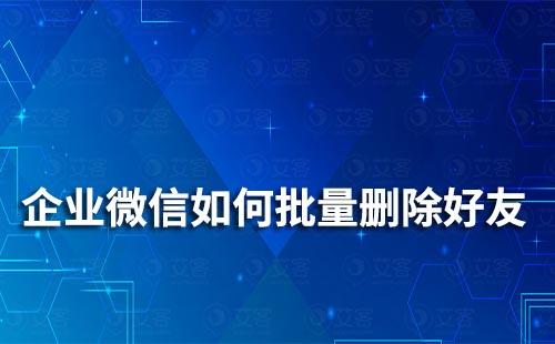 企業微信如何批量刪除好友