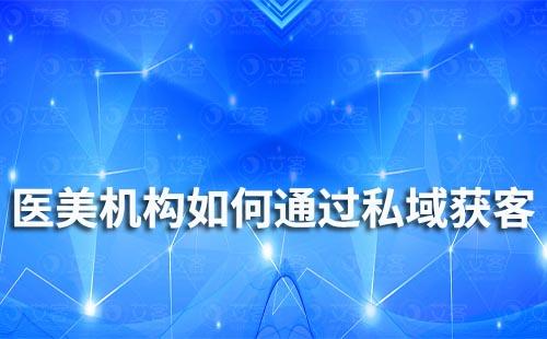 醫(yī)美機構(gòu)如何通過私域流量降低獲客成本