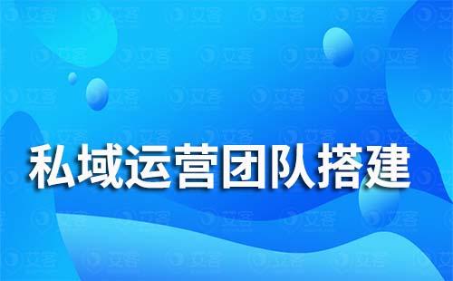 私域流量運營團隊該怎么搭建